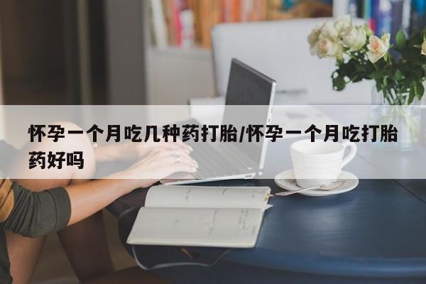 息隐紫竹打胎药流产药怀孕一个月吃几种药打胎/怀孕一个月吃打胎药好吗