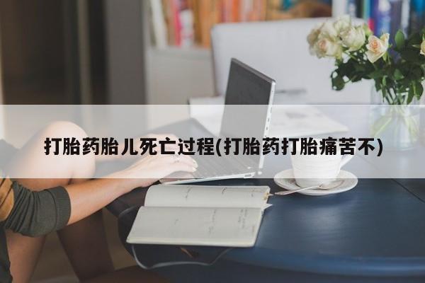 息隐紫竹打胎药流产药打胎药胎儿死亡过程(打胎药打胎痛苦不)