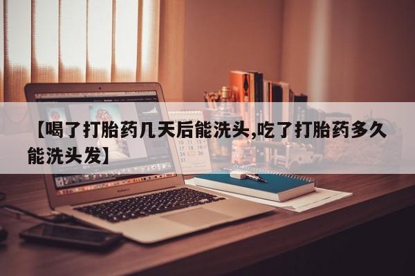 息隐紫竹打胎药流产药【喝了打胎药几天后能洗头,吃了打胎药多久能洗头发】