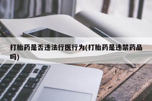 息隐紫竹打胎药流产药打胎药是否违法行医行为(打胎药是违禁药品吗)