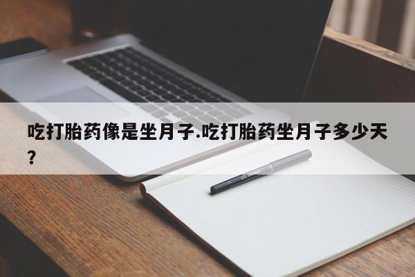 息隐紫竹打胎药流产药吃打胎药像是坐月子.吃打胎药坐月子多少天？