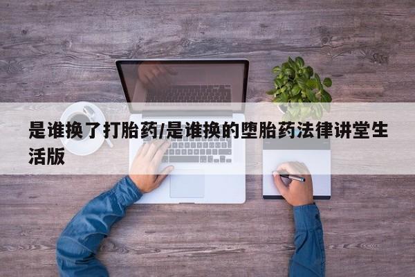 息隐紫竹打胎药流产药是谁换了打胎药/是谁换的堕胎药法律讲堂生活版