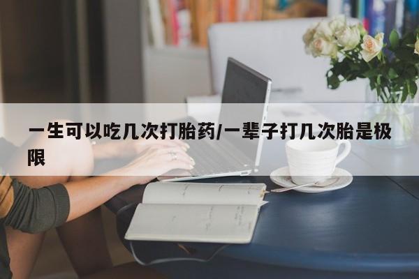 息隐紫竹打胎药流产药一生可以吃几次打胎药/一辈子打几次胎是极限
