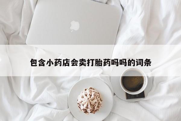 息隐紫竹打胎药流产药包含小药店会卖打胎药吗吗的词条