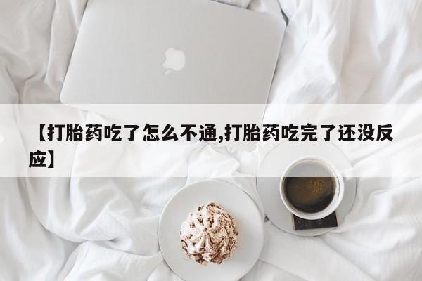 息隐紫竹打胎药流产药【打胎药吃了怎么不通,打胎药吃完了还没反应】