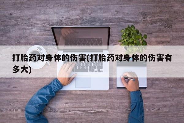 息隐紫竹打胎药流产药打胎药对身体的伤害(打胎药对身体的伤害有多大)