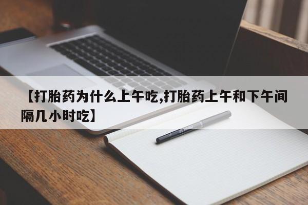 息隐紫竹打胎药流产药【打胎药为什么上午吃,打胎药上午和下午间隔几小时吃】