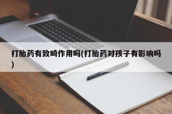 息隐紫竹打胎药流产药打胎药有致畸作用吗(打胎药对孩子有影响吗)