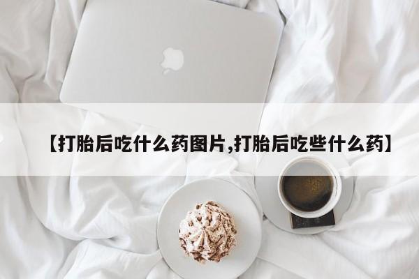 息隐紫竹打胎药流产药【打胎后吃什么药图片,打胎后吃些什么药】