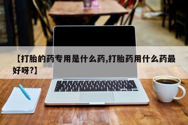 息隐紫竹打胎药流产药【打胎的药专用是什么药,打胎药用什么药最好呀?】