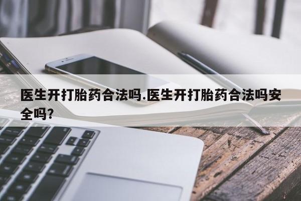 息隐紫竹打胎药流产药医生开打胎药合法吗.医生开打胎药合法吗安全吗?