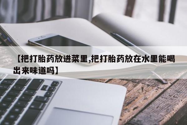 息隐紫竹打胎药流产药【把打胎药放进菜里,把打胎药放在水里能喝出来味道吗】